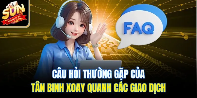 Câu hỏi thường gặp của tân binh xoay quanh các giao dịch